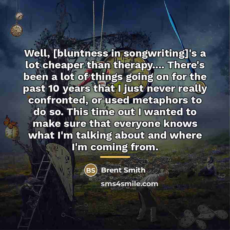 “Well, [bluntness in songwriting]'s a lot cheaper than therapy.... There's…” quote by Brent Smith