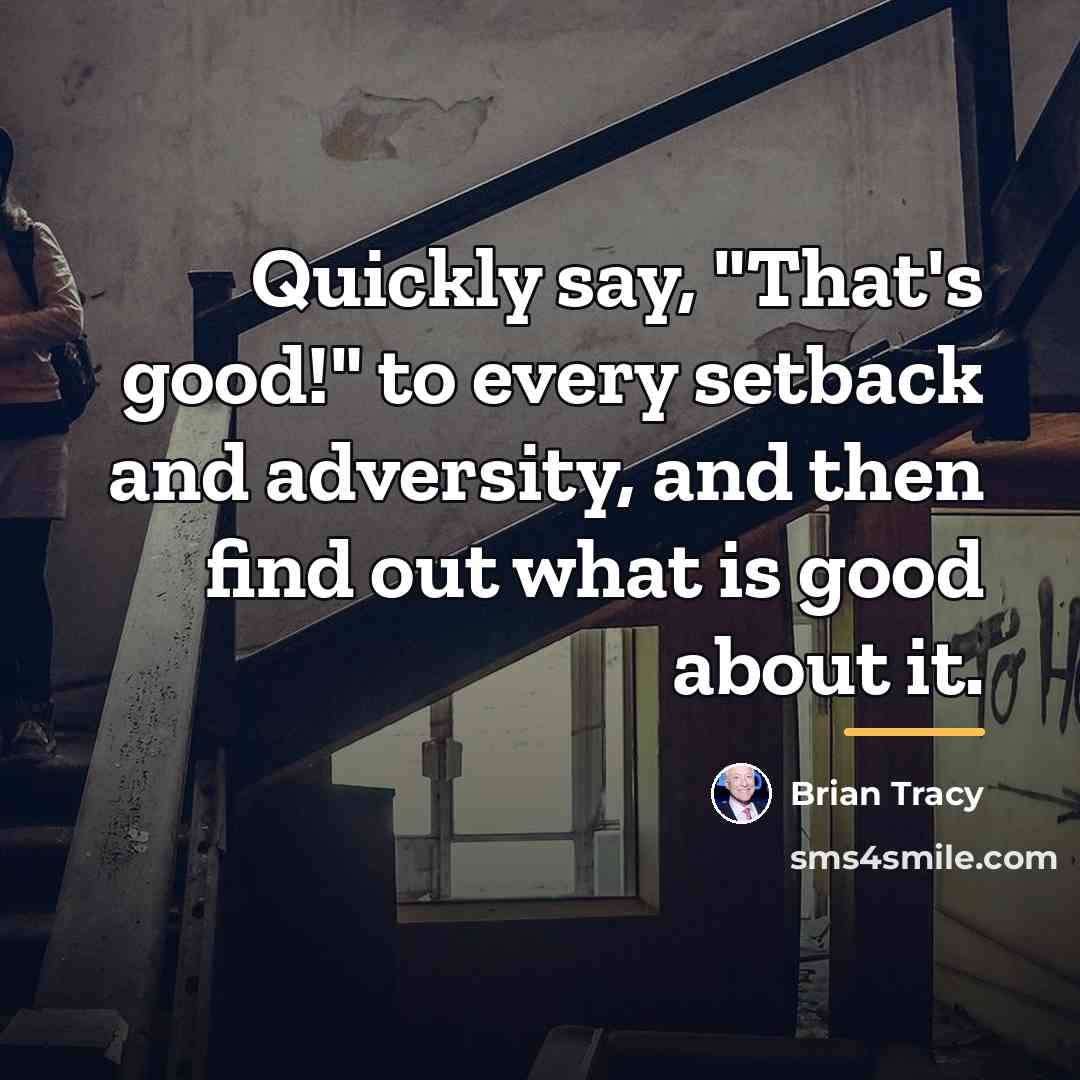 “Quickly say, "That's good!" to every setback and adversity, and…” quote by Brian Tracy
