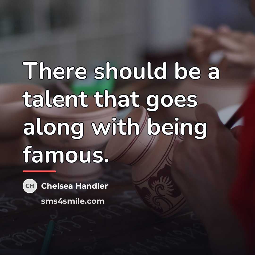 “There should be a talent that goes along with being…” quote by Chelsea Handler