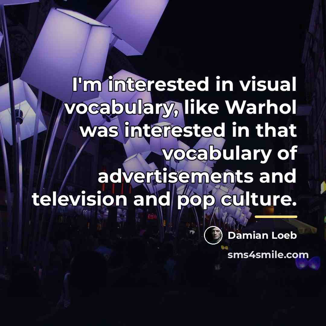 “I'm interested in visual vocabulary, like Warhol was interested in…” quote by Damian Loeb