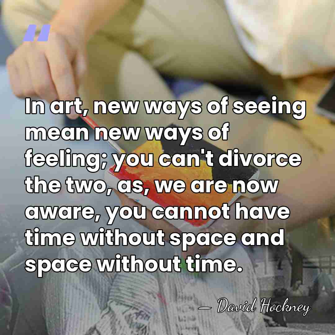 In art, new ways of seeing mean new ways of feeling; you&hellip; - David Hockney