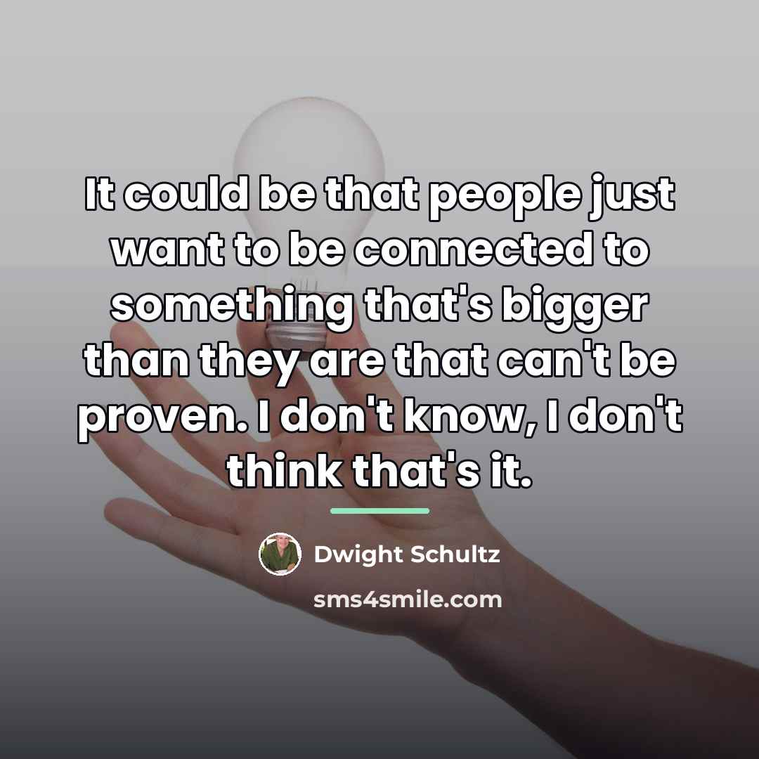“It could be that people just want to be connected…” quote by Dwight Schultz