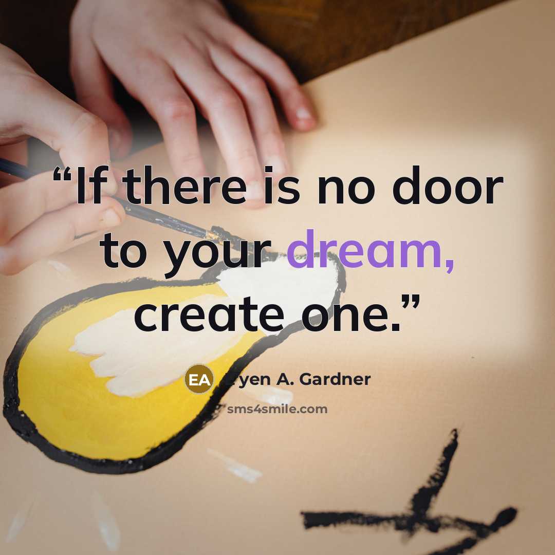 “If there is no door to your dream, create one.” quote by E'yen A. Gardner