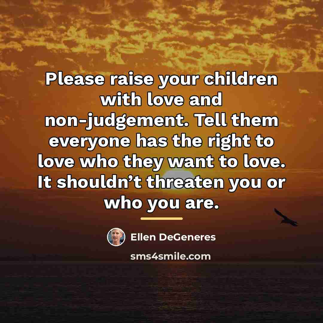 “Please raise your children with love and non-judgement. Tell them…” quote by Ellen DeGeneres