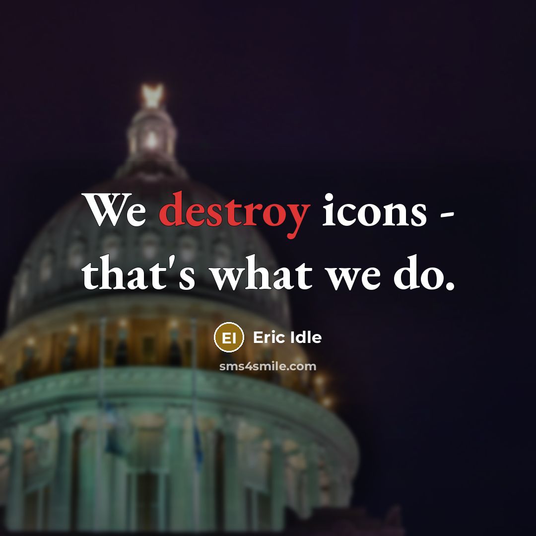 “We destroy icons - that's what we do.…” quote by Eric Idle
