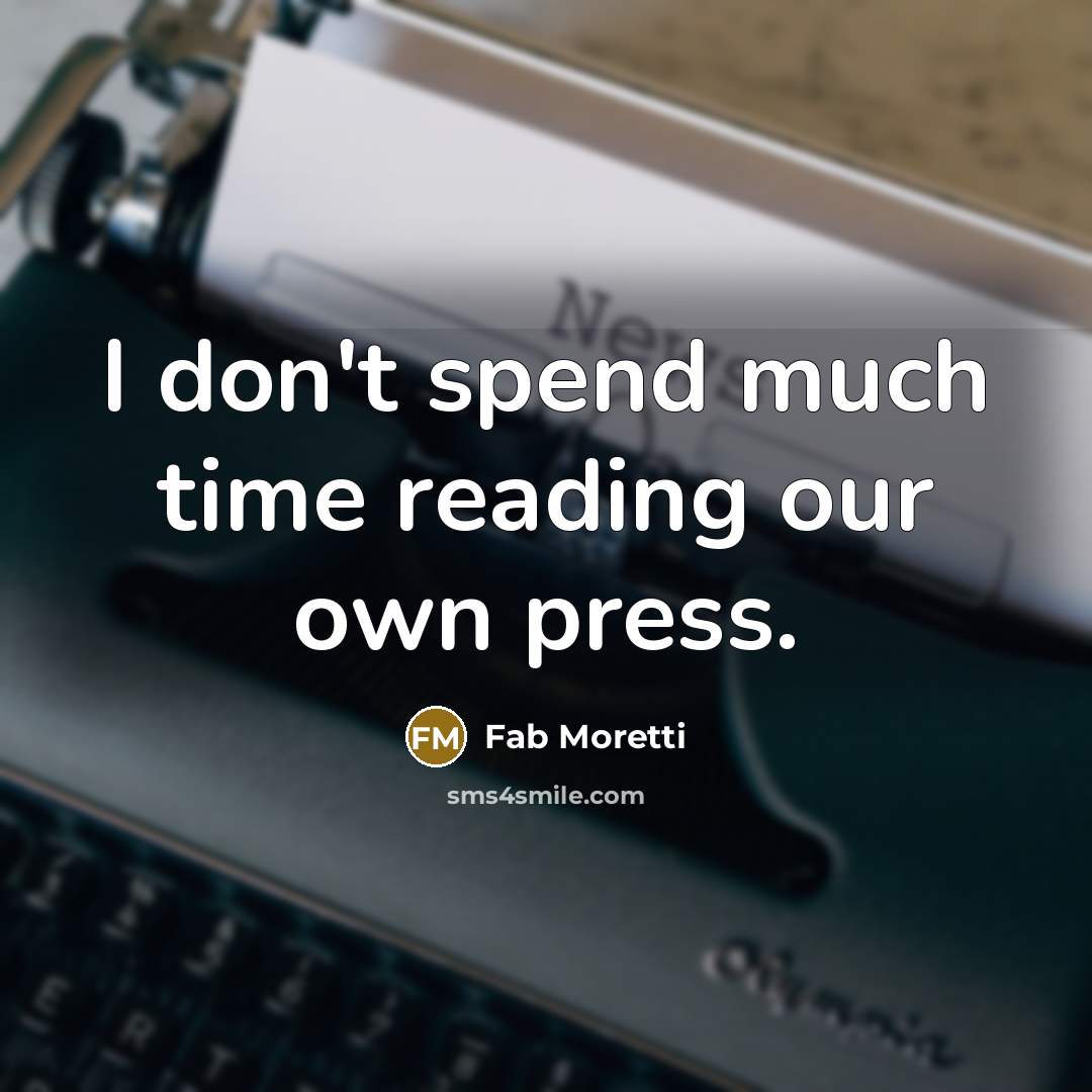 “I don't spend much time reading our own press.” quote by Fab Moretti