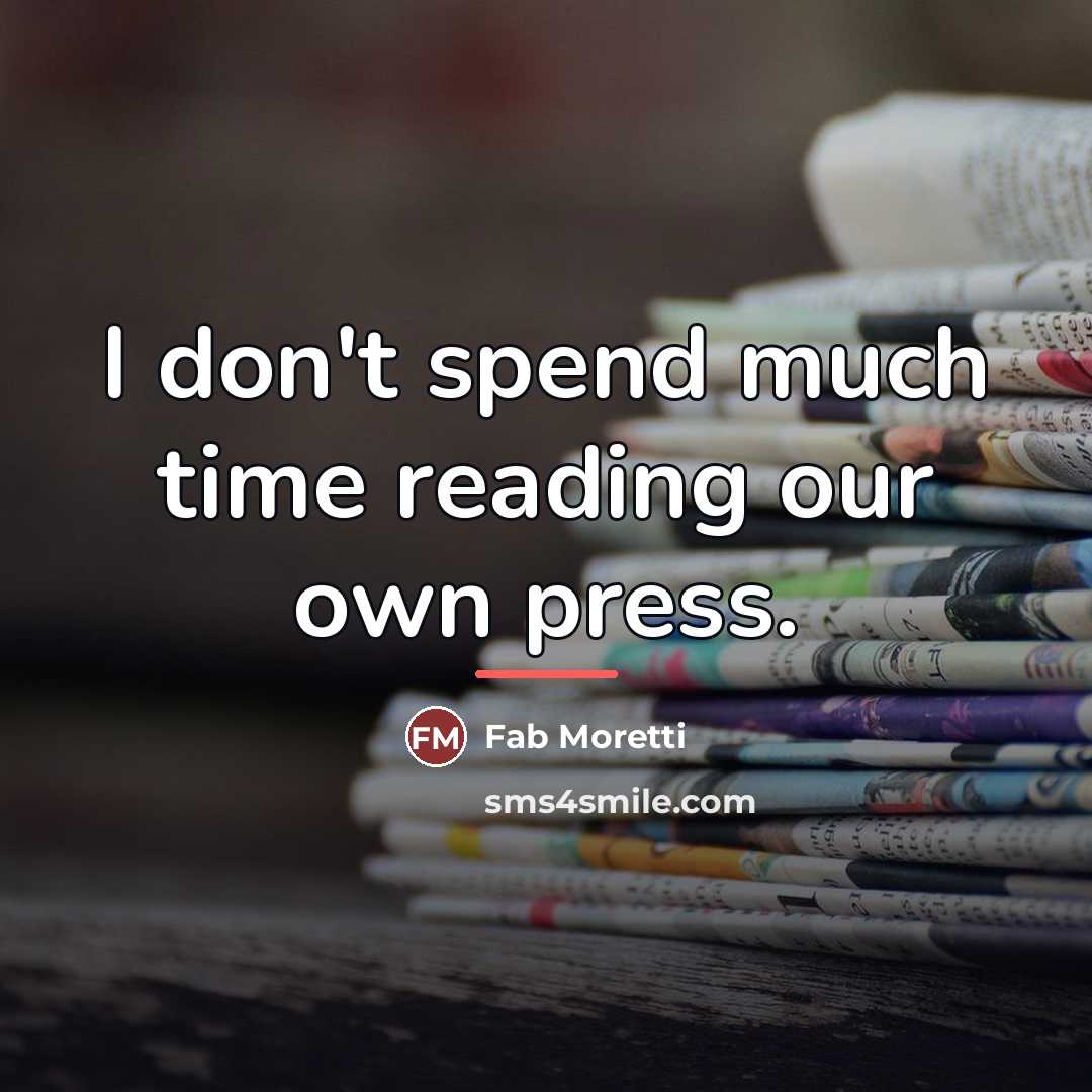 “I don't spend much time reading our own press.…” quote by Fab Moretti