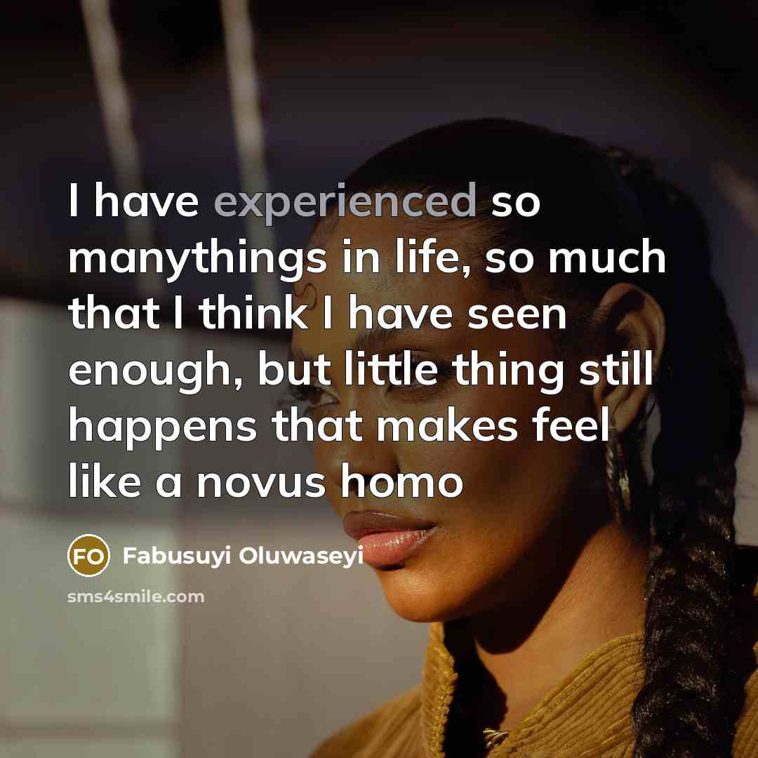 “I have experienced so manythings in life, so much that I think I have seen enough, but little thing still happens that makes feel like a novus homo” quote by Fabusuyi Oluwaseyi