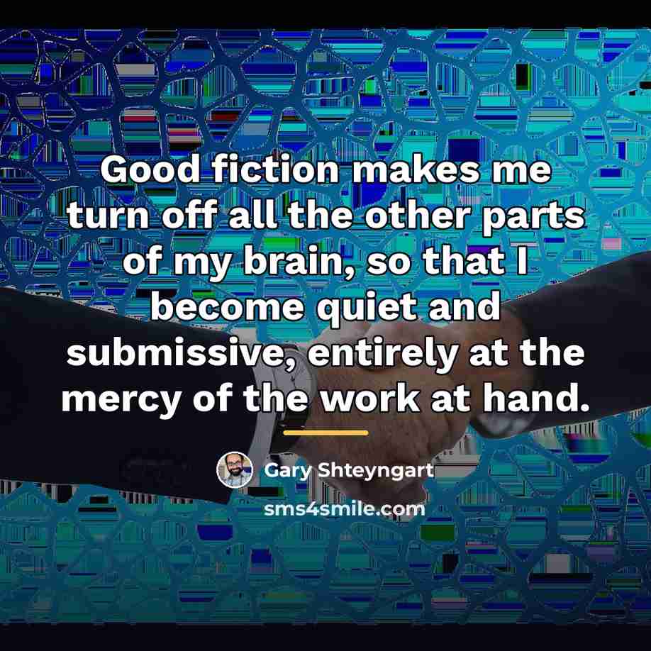 “Good fiction makes me turn off all the other parts…” quote by Gary Shteyngart