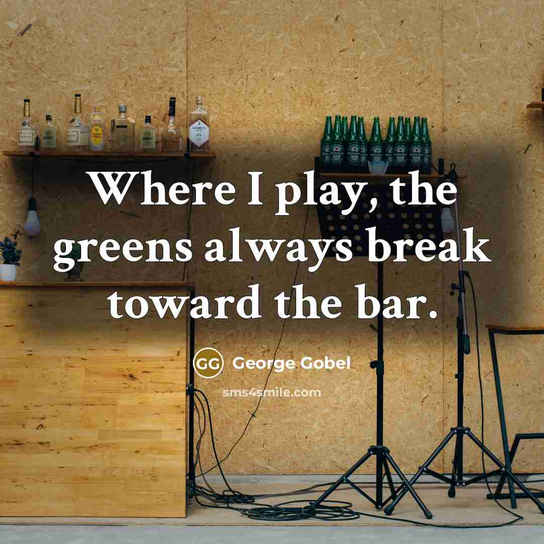 “Where I play, the greens always break toward the bar.…” quote by George Gobel