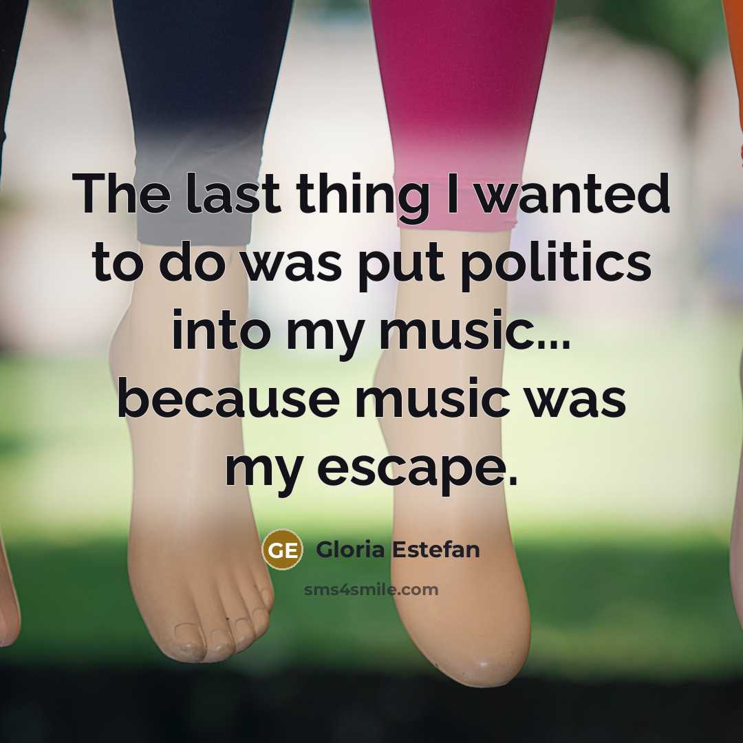 “The last thing I wanted to do was put politics…” quote by Gloria Estefan