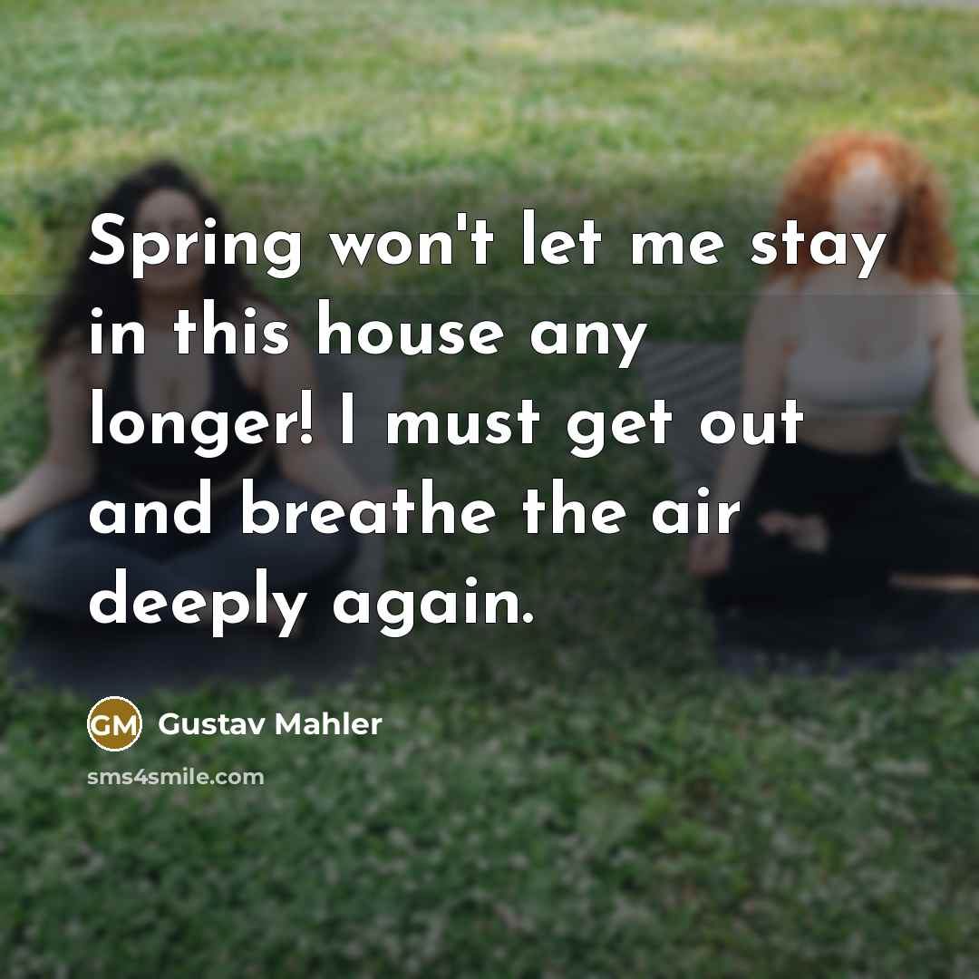 “Spring won't let me stay in this house any longer!…” quote by Gustav Mahler