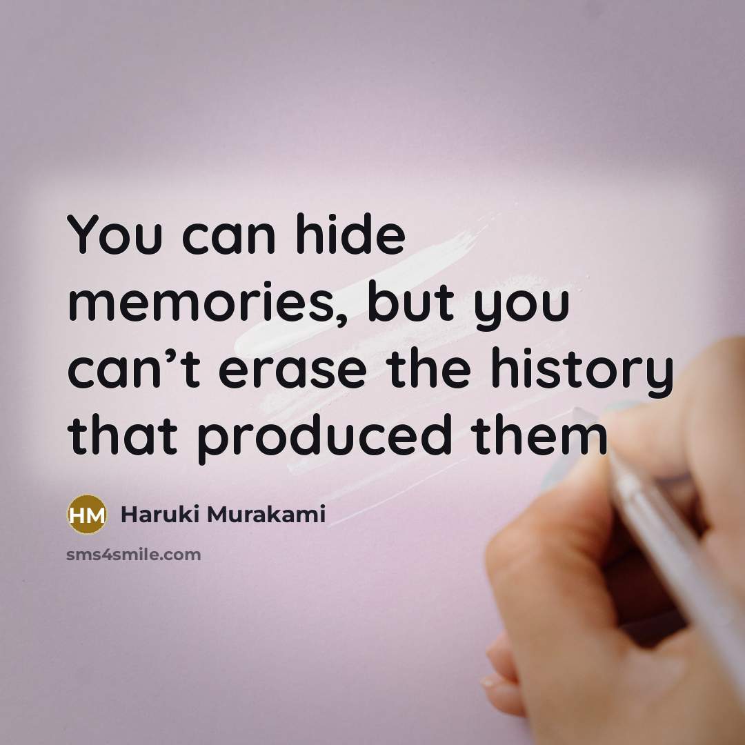 “You can hide memories, but you can’t erase the history…” quote by Haruki Murakami