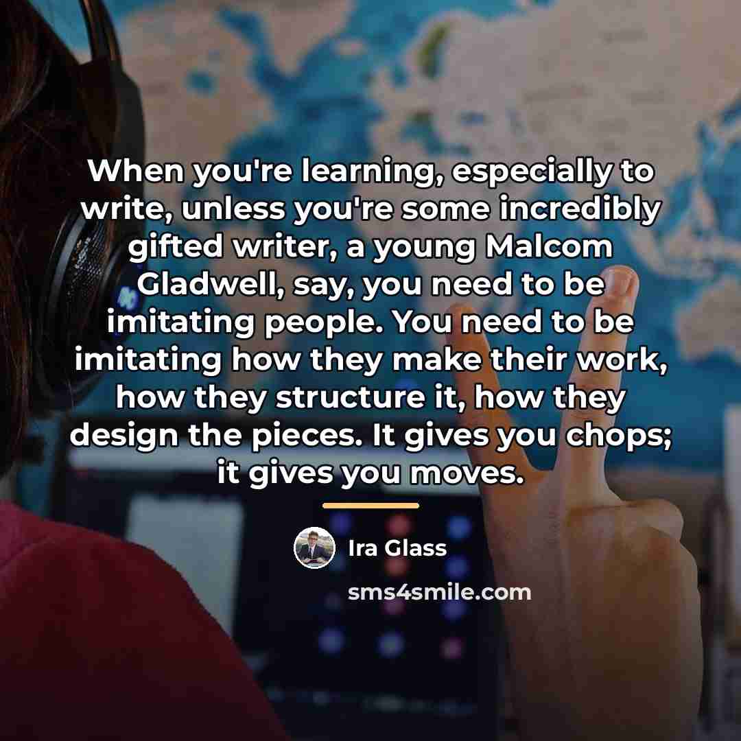 “When you're learning, especially to write, unless you're some incredibly…” quote by Ira Glass