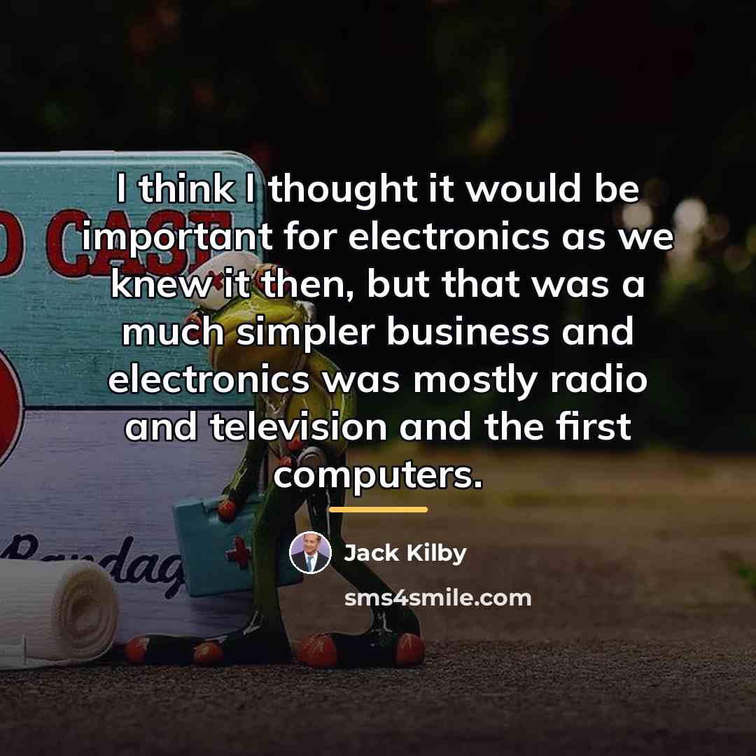“I think I thought it would be important for electronics…” quote by Jack Kilby
