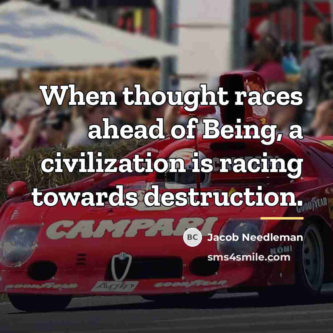 “When thought races ahead of Being, a civilization is racing…” quote by Jacob Needleman