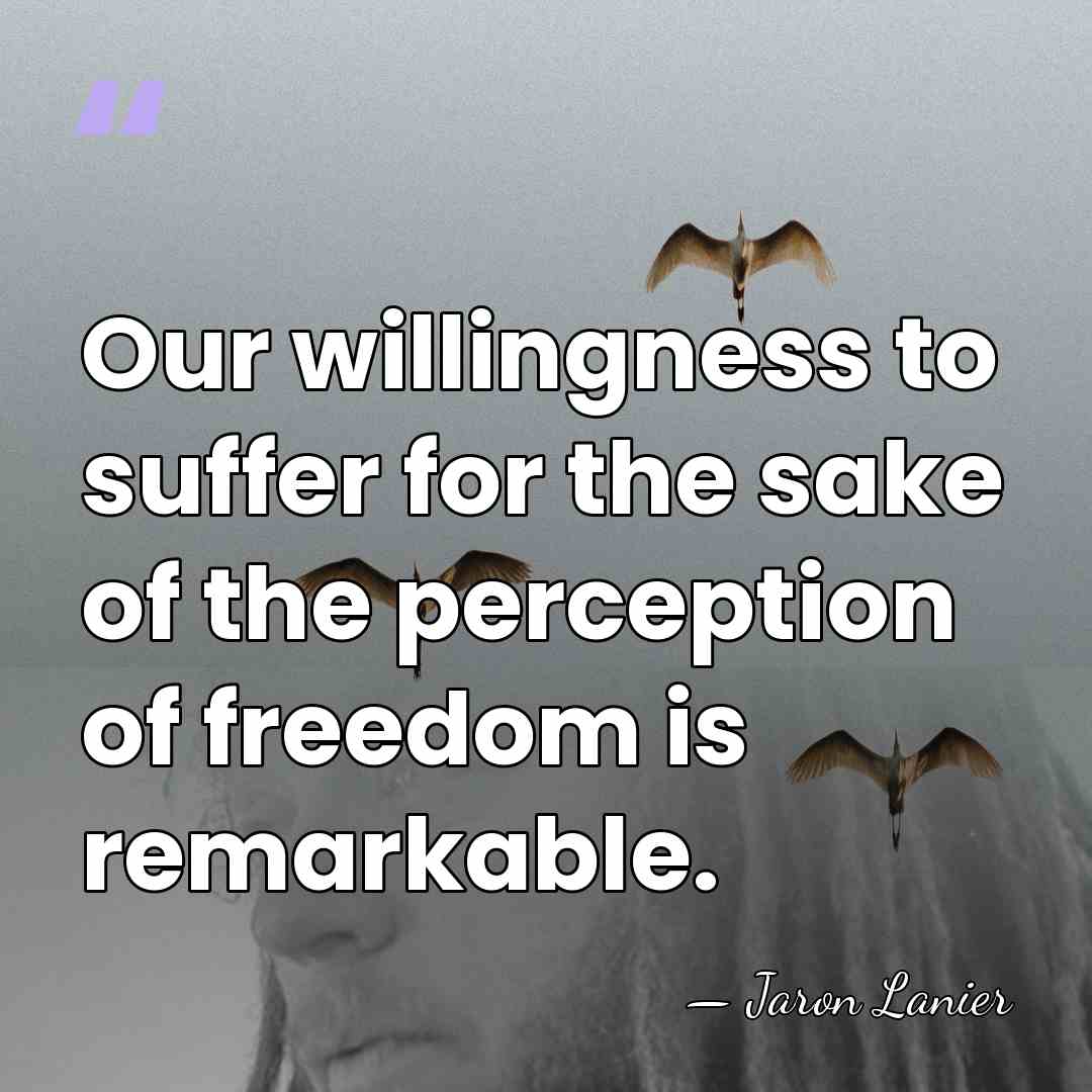 Our willingness to suffer for the sake of the perception of freedom&hellip; - Jaron Lanier