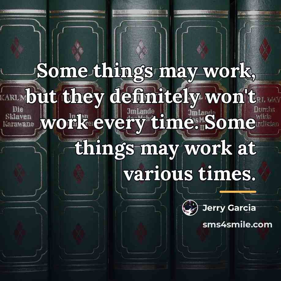 “Some things may work, but they definitely won't work every…” quote by Jerry Garcia