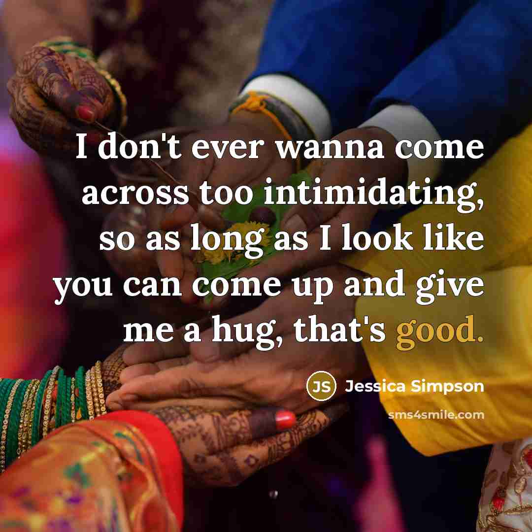 “I don't ever wanna come across too intimidating, so as…” quote by Jessica Simpson
