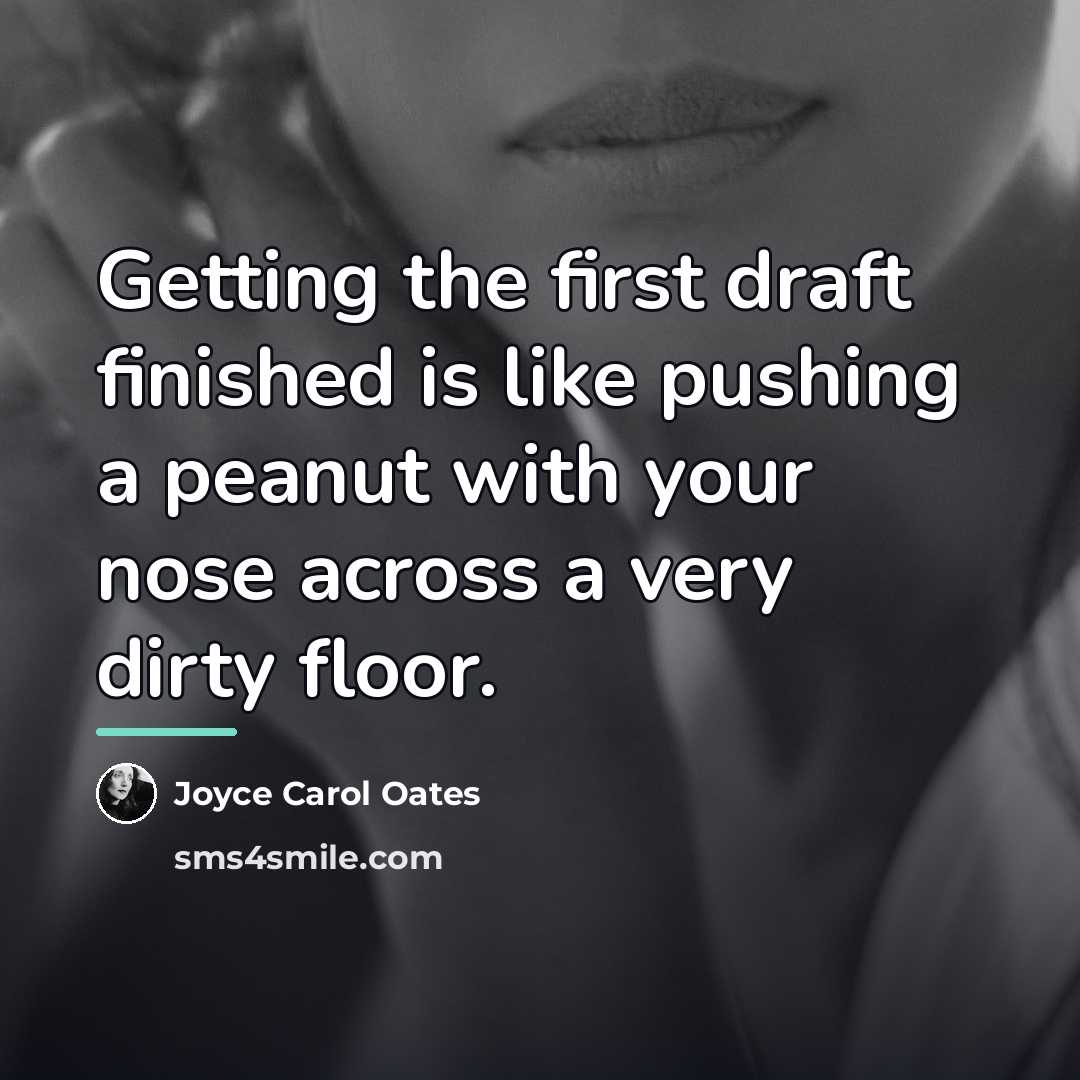 “Getting the first draft finished is like pushing a peanut…” quote by Joyce Carol Oates