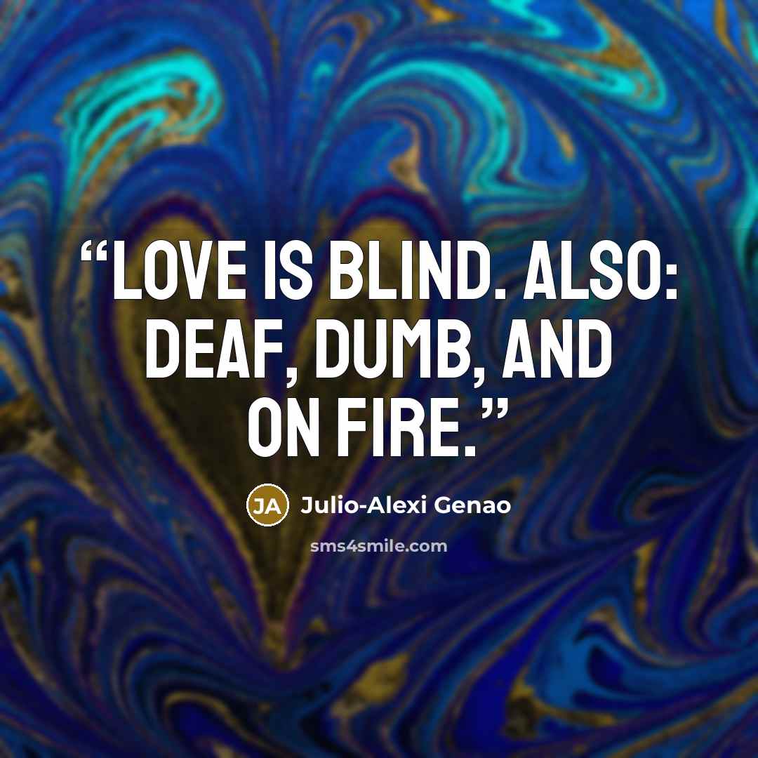 “Love is blind. Also: deaf, dumb, and on fire.” quote by Julio-Alexi Genao