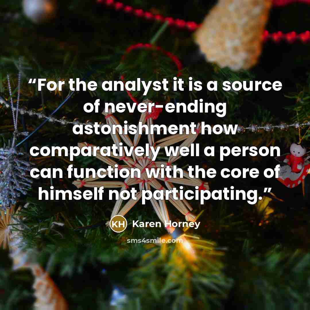 “For the analyst it is a source of never-ending astonishment how comparatively well a person can function with the core of himself not participating.” quote by Karen Horney