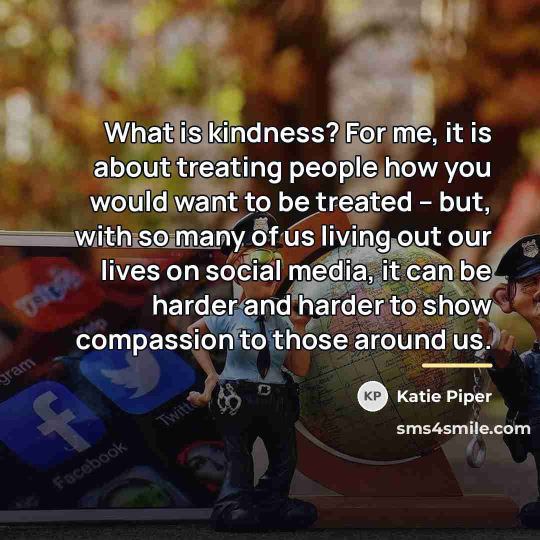 “What is kindness? For me, it is about treating people…” quote by Katie Piper