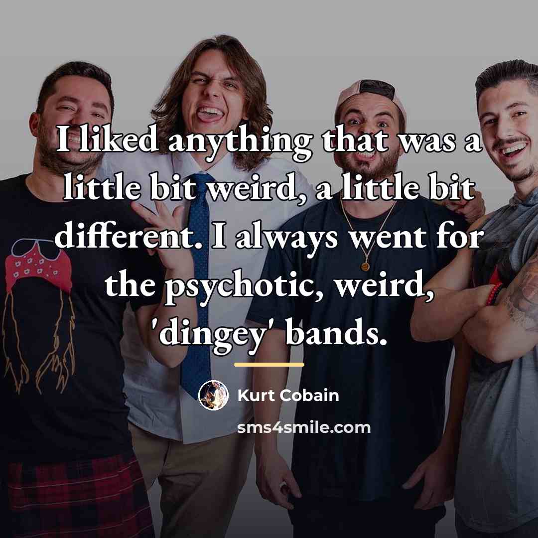 “I liked anything that was a little bit weird, a…” quote by Kurt Cobain