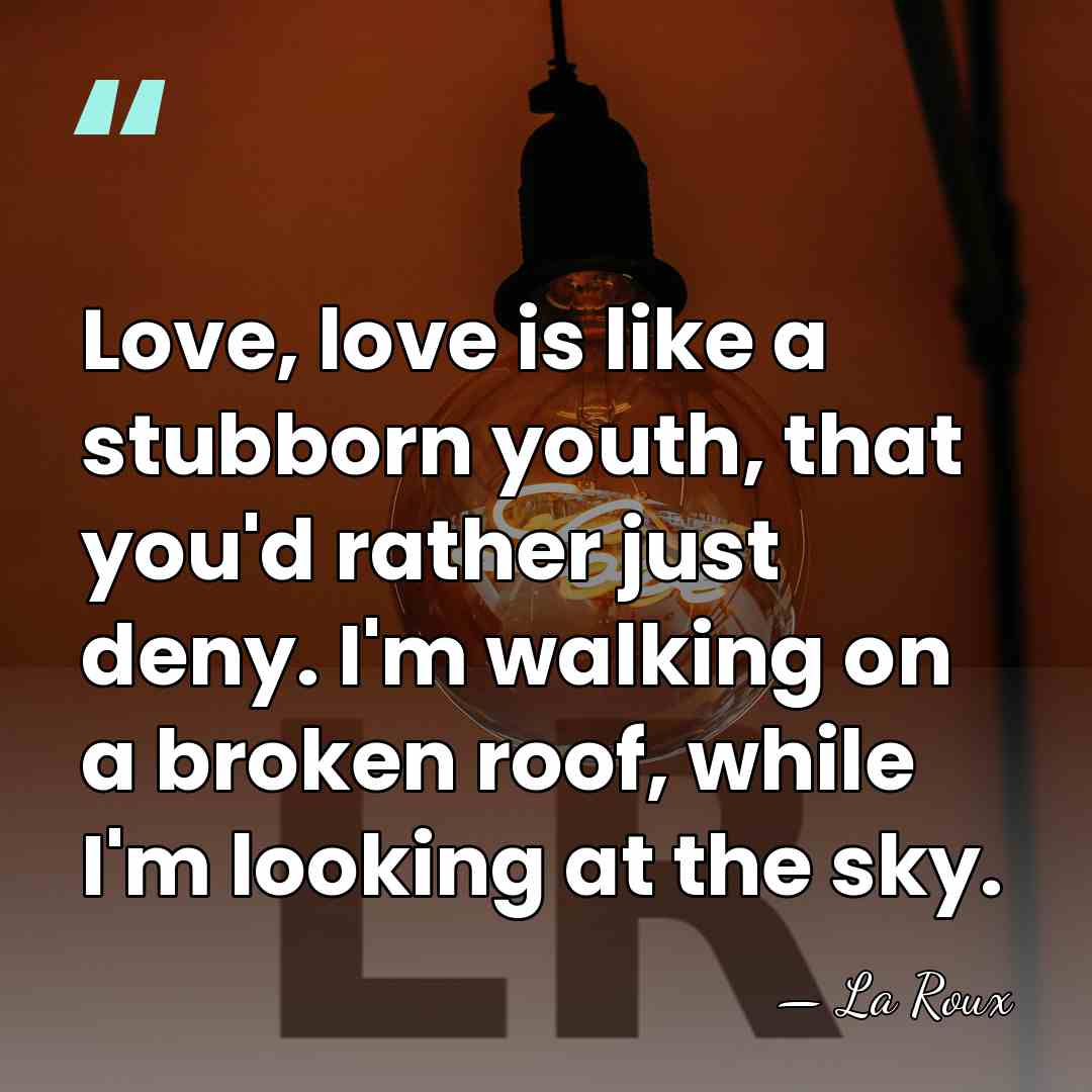 Love, love is like a stubborn youth, that you'd rather just deny.&hellip; - La Roux