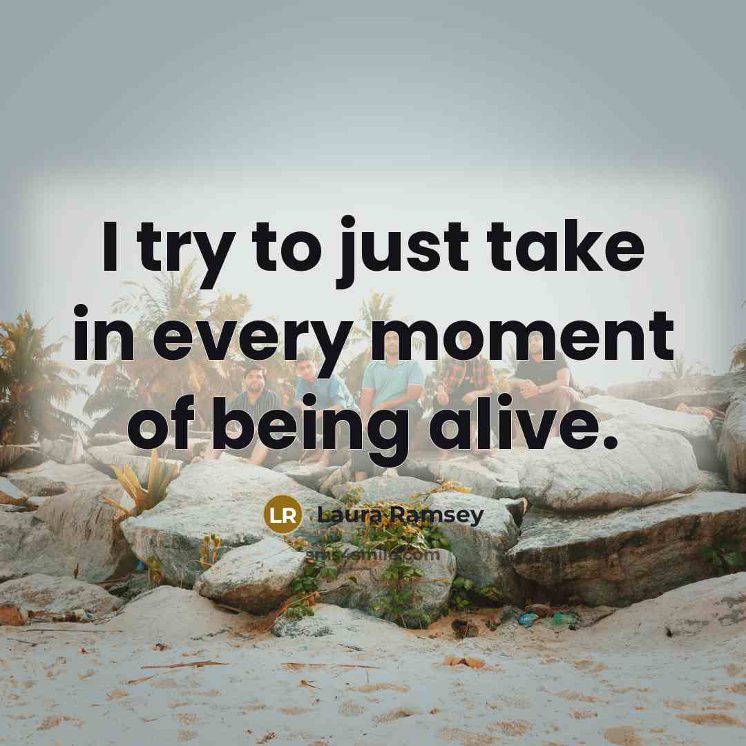 “I try to just take in every moment of being…” quote by Laura Ramsey