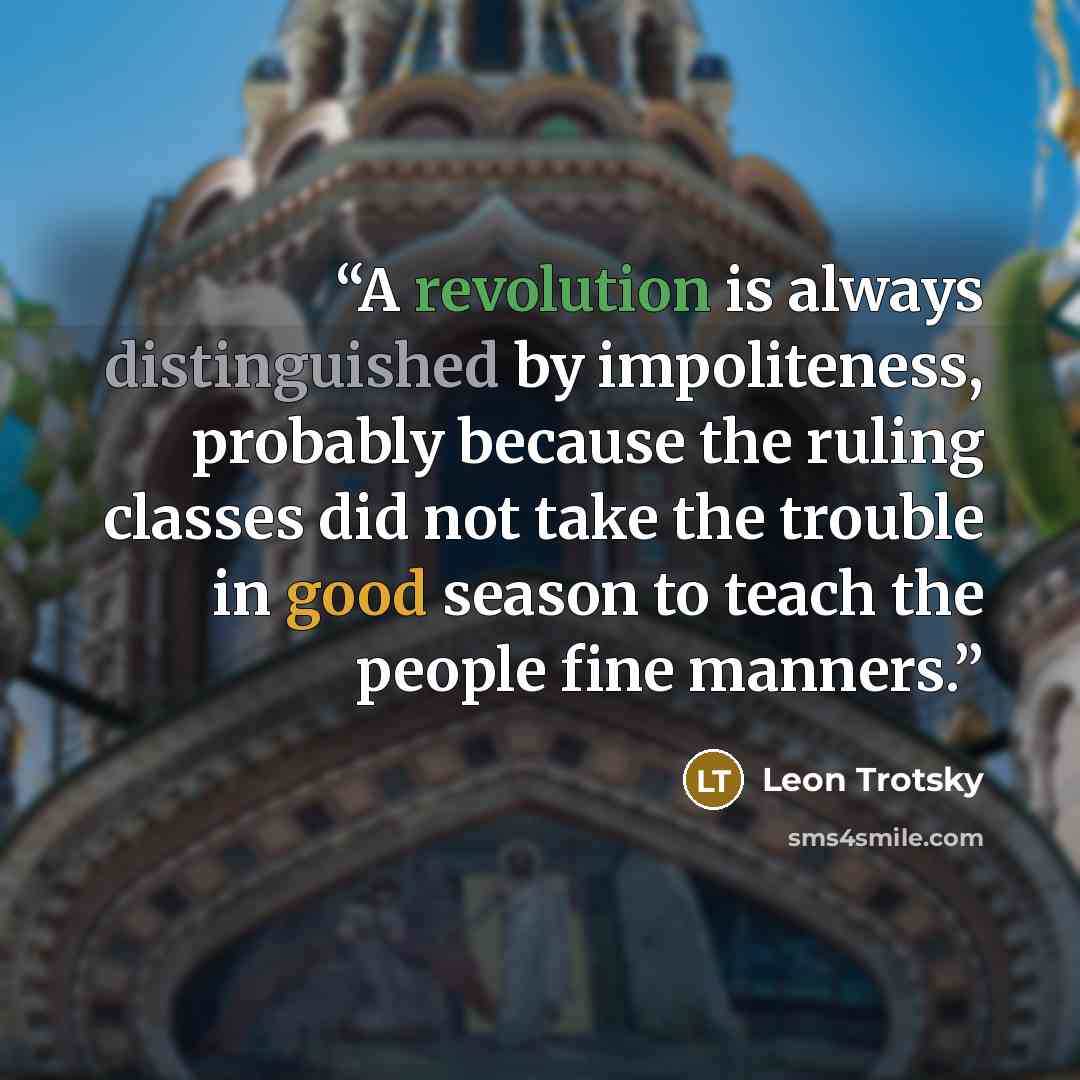 “A revolution is always distinguished by impoliteness, probably because the ruling classes did not take the trouble in good season to teach the people fine manners.” quote by Leon Trotsky
