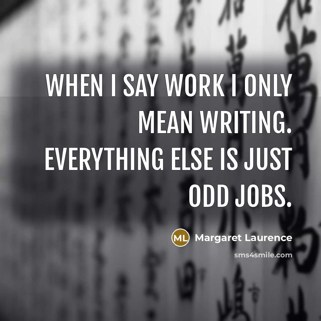 “When I say work I only mean writing. Everything else is just odd jobs.” quote by Margaret Laurence