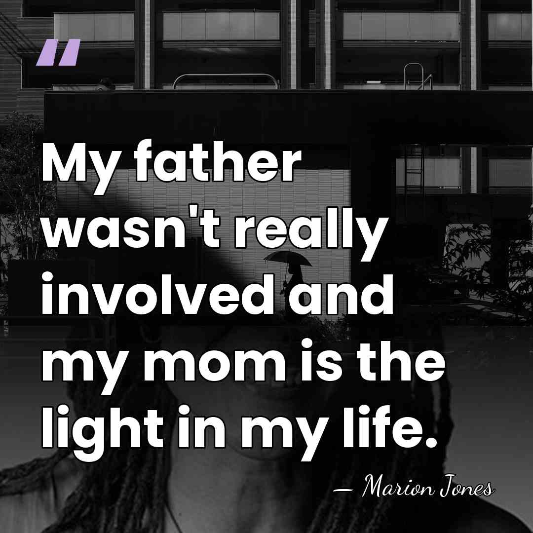 My father wasn't really involved and my mom is the light in&hellip; - Marion Jones