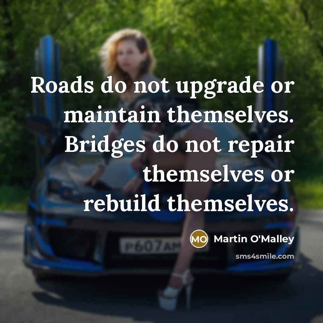 “Roads do not upgrade or maintain themselves. Bridges do not…” quote by Martin O'Malley
