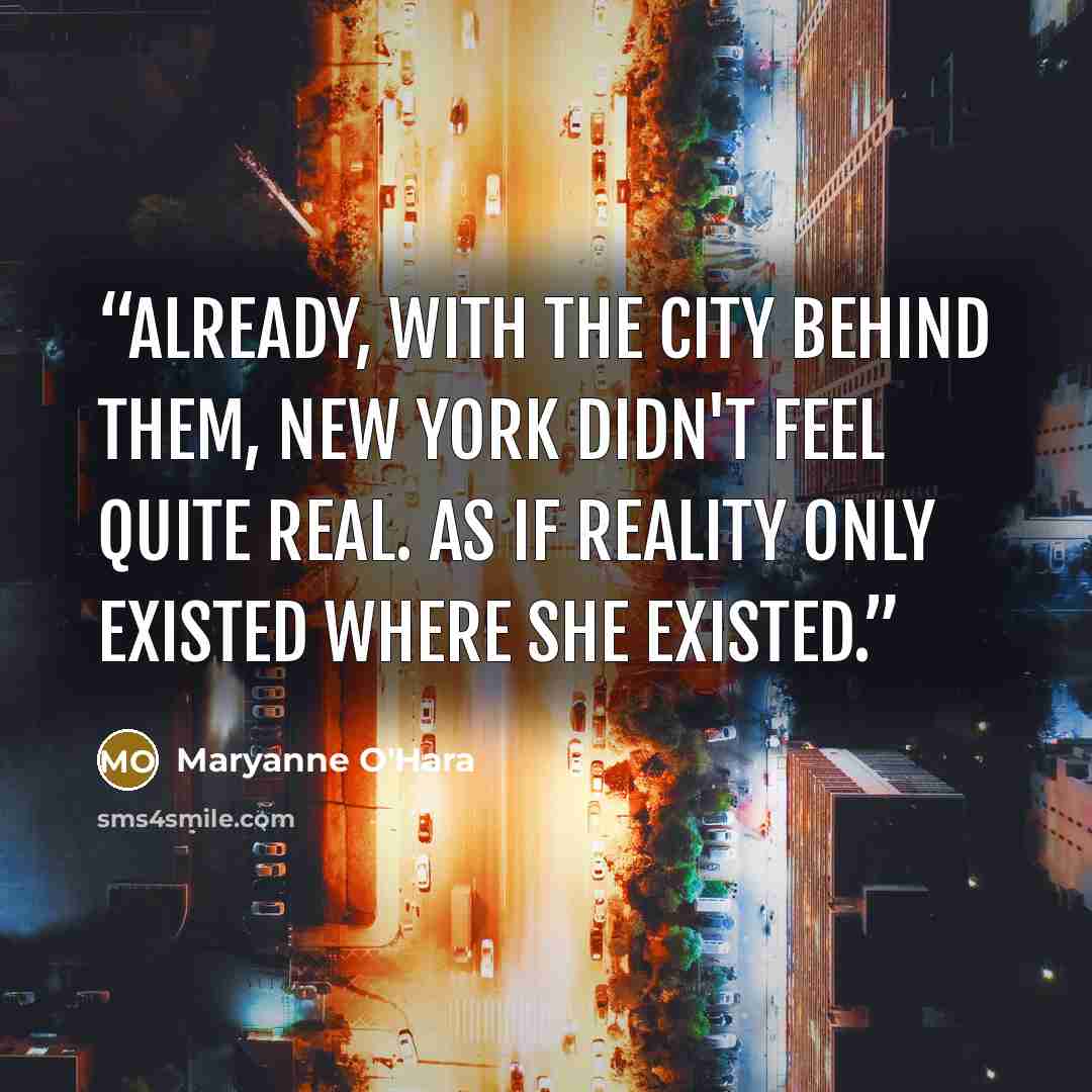 “Already, with the city behind them, New York didn't feel quite real. As if reality only existed where she existed.” quote by Maryanne O'Hara