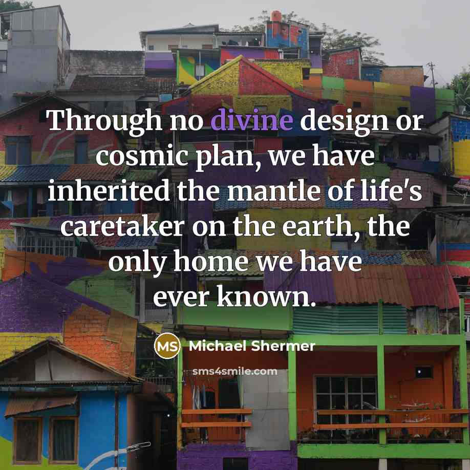 “Through no divine design or cosmic plan, we have inherited…” quote by Michael Shermer