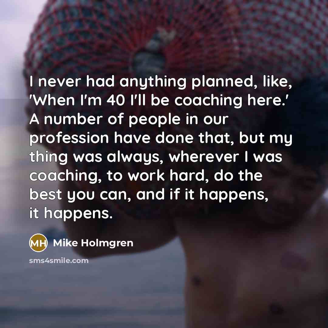 “I never had anything planned, like, 'When I'm 40 I'll…” quote by Mike Holmgren