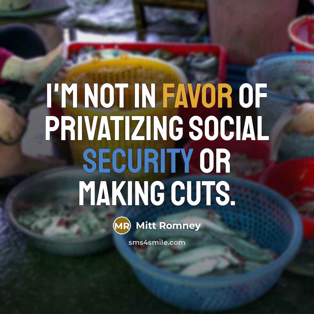 “I'm not in favor of privatizing Social Security or making cuts.” quote by Mitt Romney
