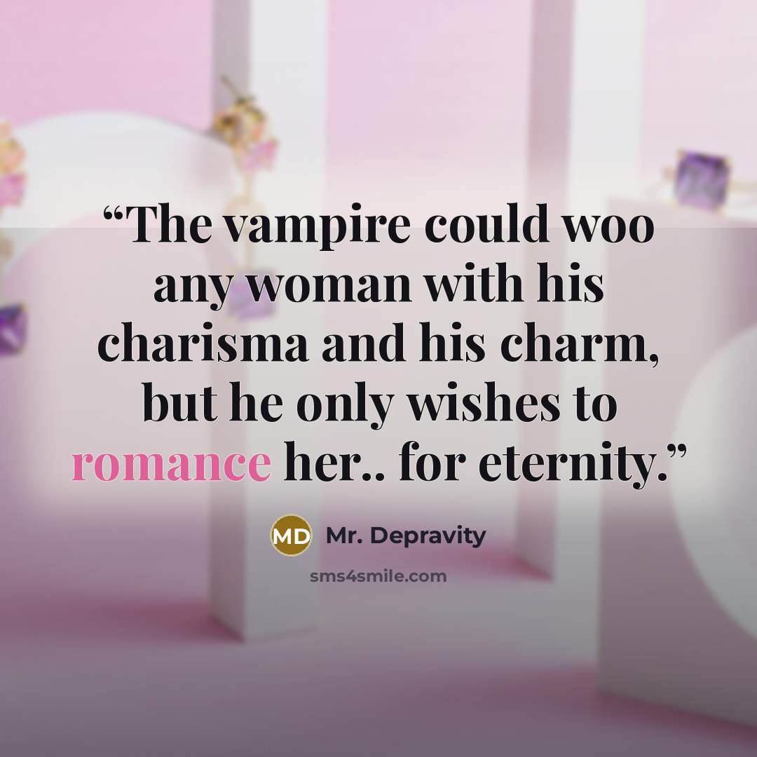 “The vampire could woo any woman with his charisma and his charm, but he only wishes to romance her.. for eternity.” quote by Mr. Depravity