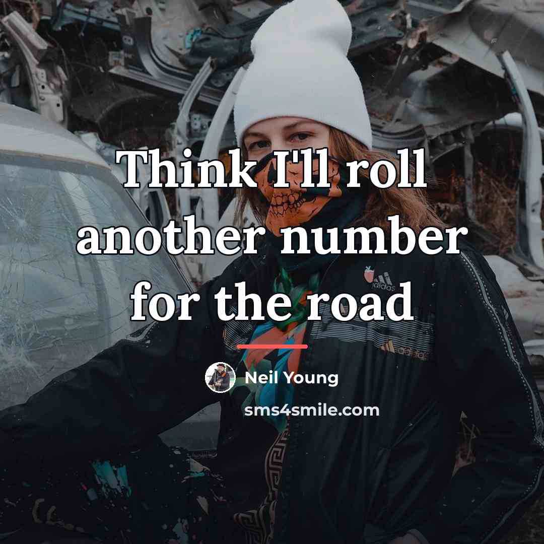 “Think I'll roll another number for the road…” quote by Neil Young