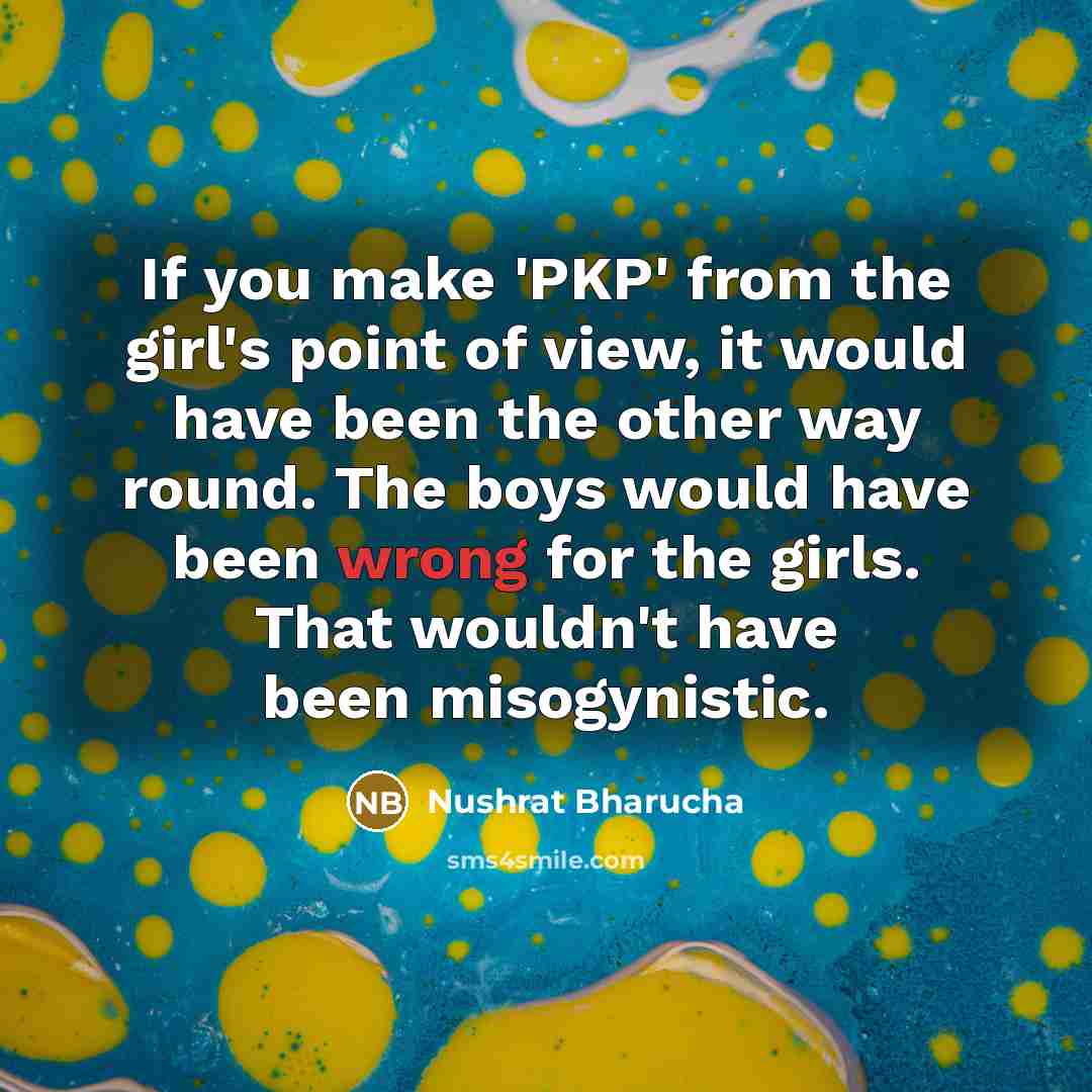 “If you make 'PKP' from the girl's point of view,…” quote by Nushrat Bharucha