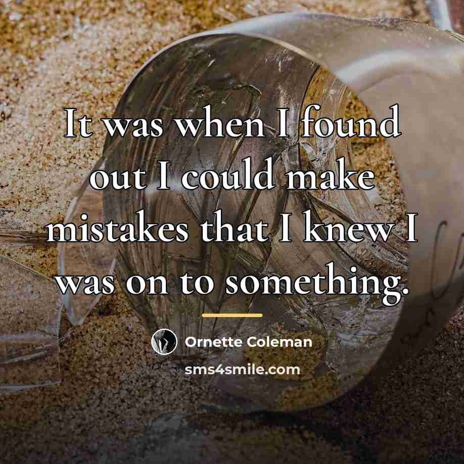 “It was when I found out I could make mistakes…” quote by Ornette Coleman