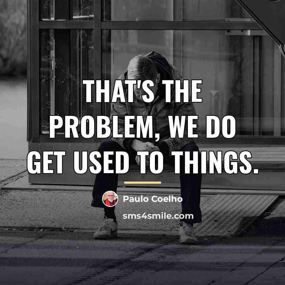 “That's the problem, we do get used to things.…” quote by Paulo Coelho