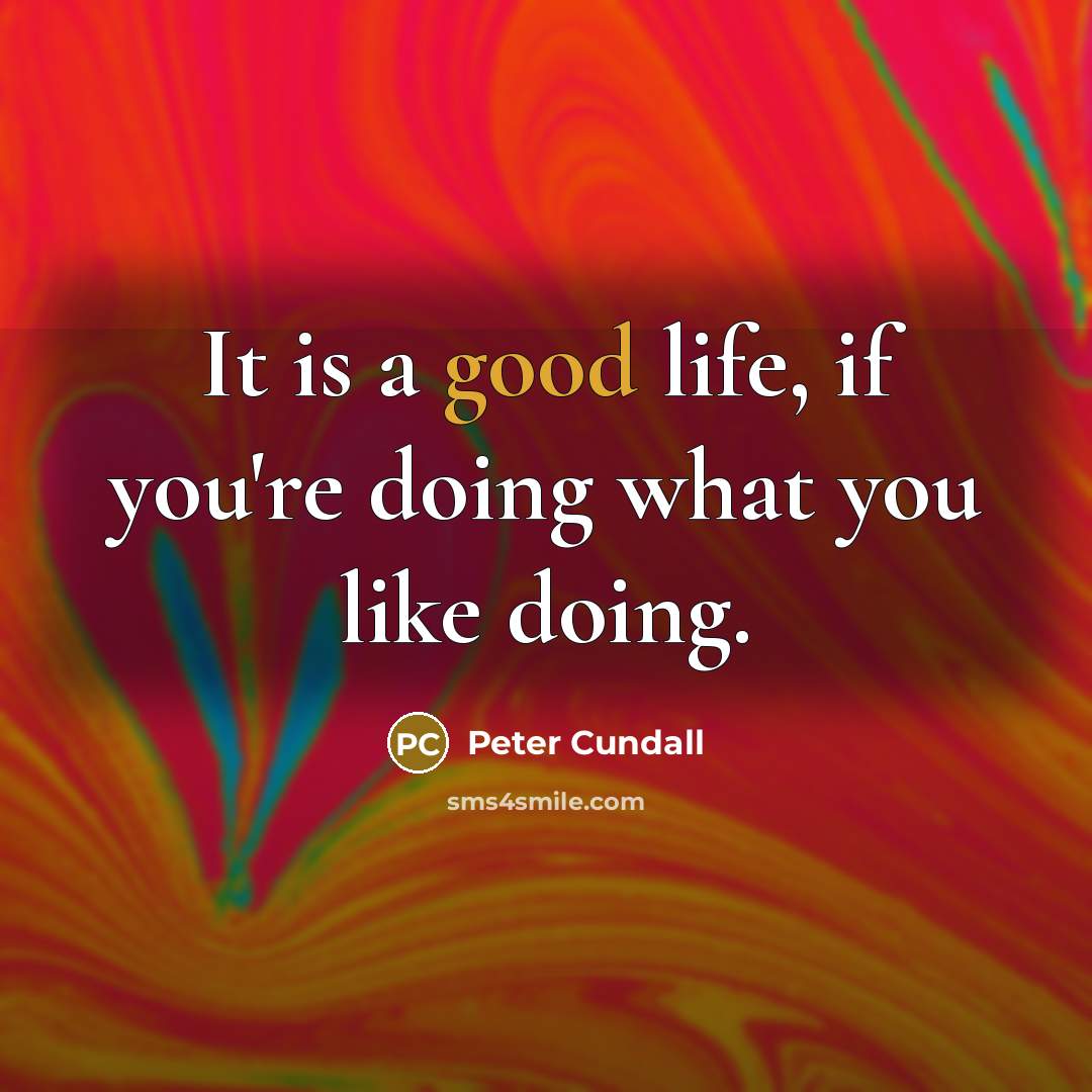 “It is a good life, if you're doing what you like doing.” quote by Peter Cundall
