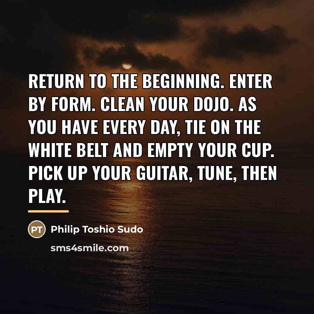 “Return to the beginning. Enter by form. Clean your dojo.…” quote by Philip Toshio Sudo