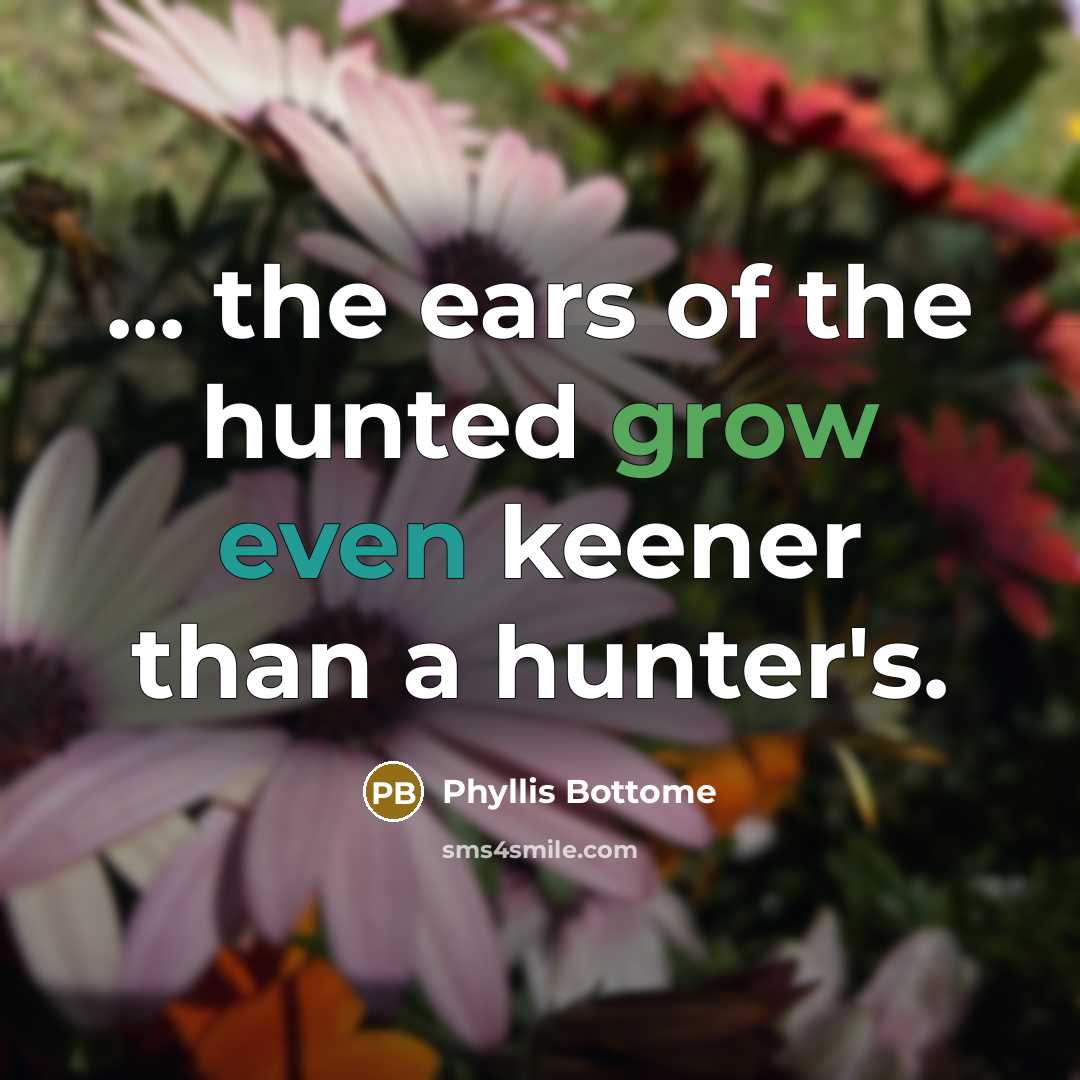 “... the ears of the hunted grow even keener than…” quote by Phyllis Bottome