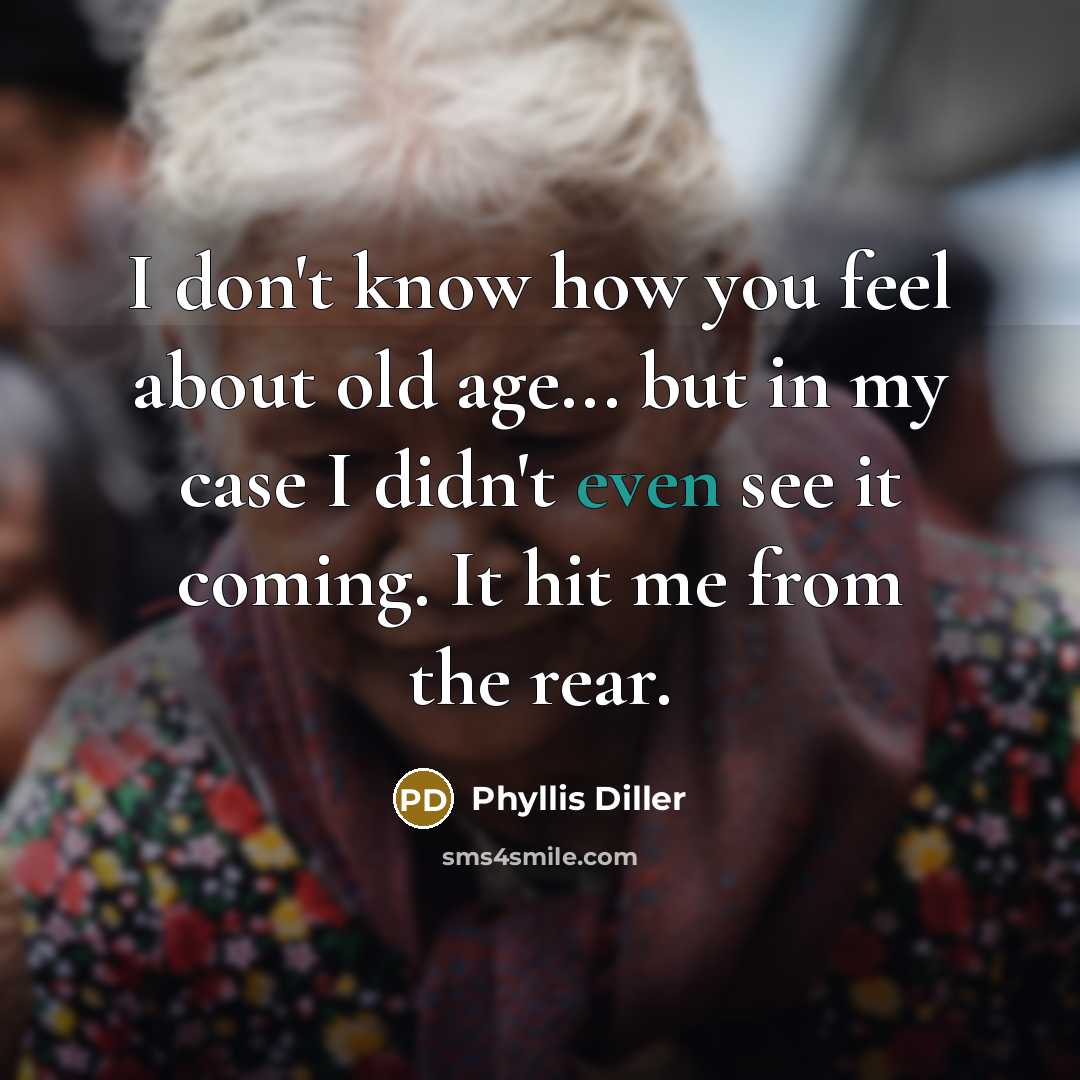 “I don't know how you feel about old age... but…” quote by Phyllis Diller