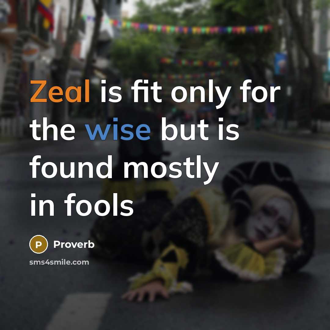 “Zeal is fit only for the wise but is found mostly in fools” quote by Proverb