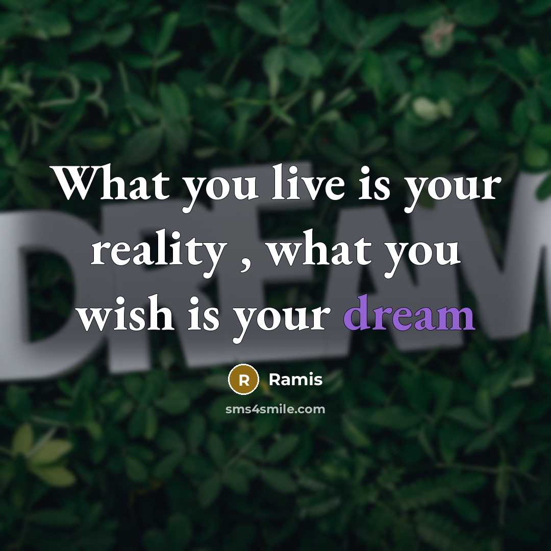 “What you live is your reality , what you wish is your dream” quote by Ramis