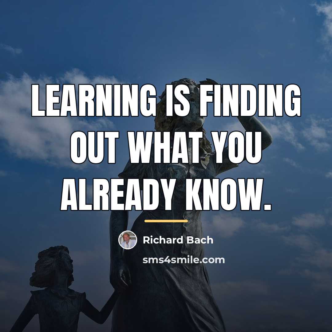 “Learning is finding out what you already know.…” quote by Richard Bach